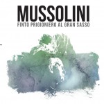 “Mussolini finto prigioniero al Gran Sasso” di  Vincenzo Di Michele: una storia da riscrivere