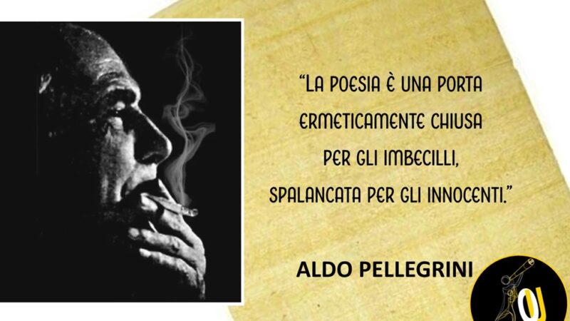 “La poesia e gli imbecilli” riflessione di Aldo Pellegrini: aver confidenza con il fuoco