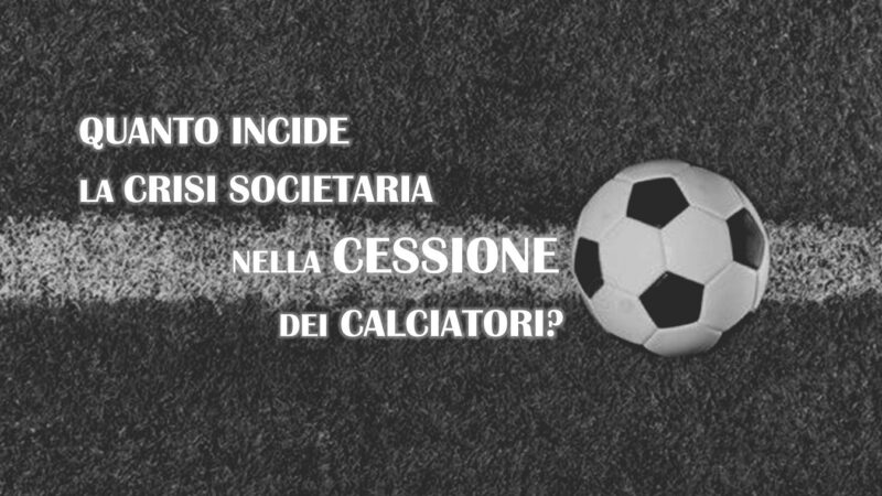 Calcio: quanto incide la crisi societaria nella cessione dei calciatori?