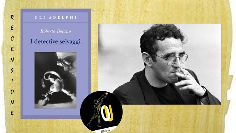 “I detective selvaggi” di Roberto Bolaño: l’autore è la prima vittima della finzione narrativa?