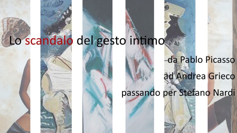 Lo scandalo del gesto intimo: da Pablo Picasso ad Andrea Grieco passando per Stefano Nardi