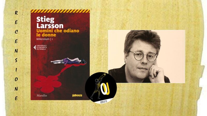 “Uomini che odiano le donne” di Stieg Larsson: la violenza è sempre figlia dell’ignoranza